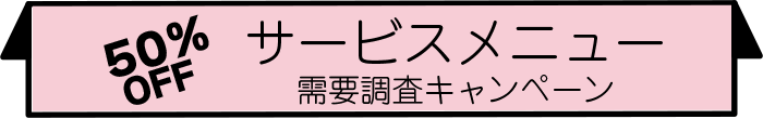 サービスメニュー】需要調査キャンペーン５０％オフ